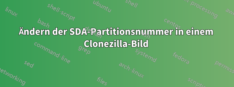 Ändern der SDA-Partitionsnummer in einem Clonezilla-Bild