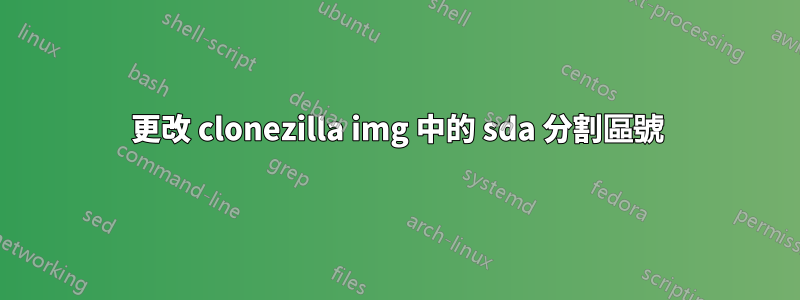 更改 clonezilla img 中的 sda 分割區號