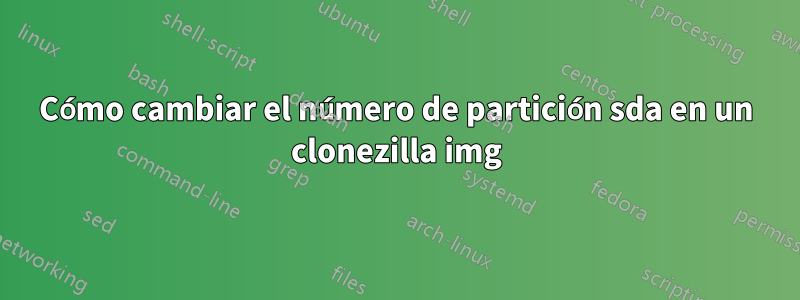 Cómo cambiar el número de partición sda en un clonezilla img