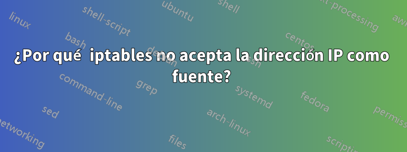 ¿Por qué iptables no acepta la dirección IP como fuente?