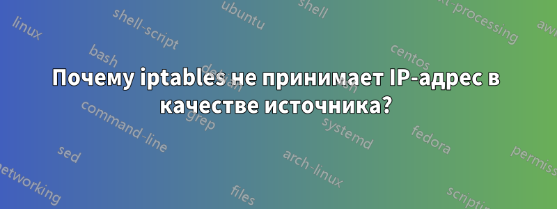 Почему iptables не принимает IP-адрес в качестве источника?