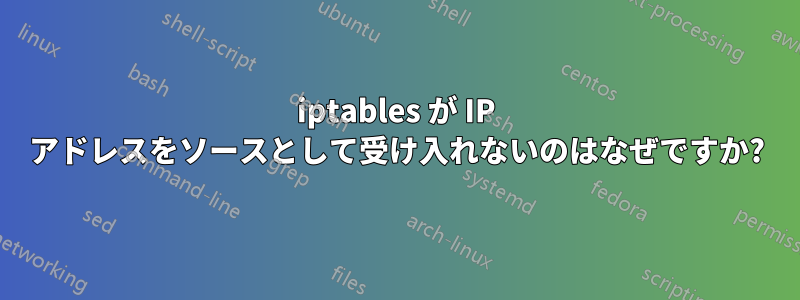 iptables が IP アドレスをソースとして受け入れないのはなぜですか?