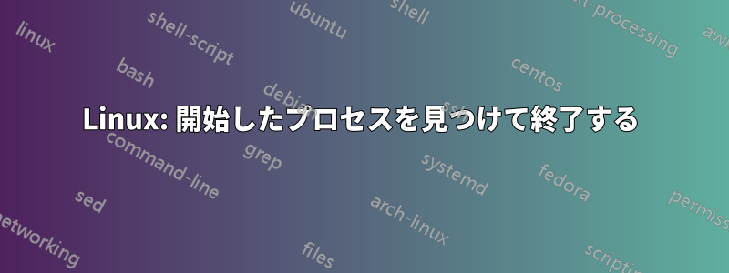 Linux: 開始したプロセスを見つけて終了する