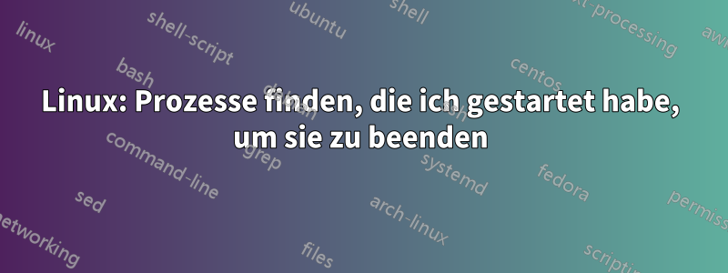 Linux: Prozesse finden, die ich gestartet habe, um sie zu beenden