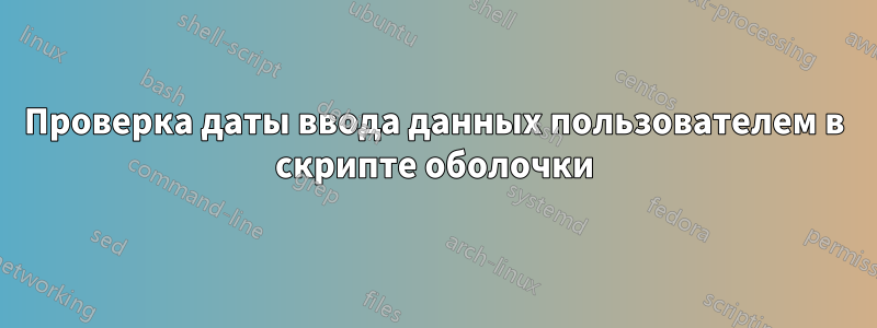 Проверка даты ввода данных пользователем в скрипте оболочки