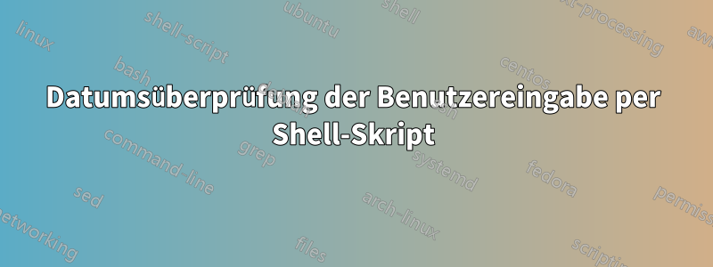 Datumsüberprüfung der Benutzereingabe per Shell-Skript