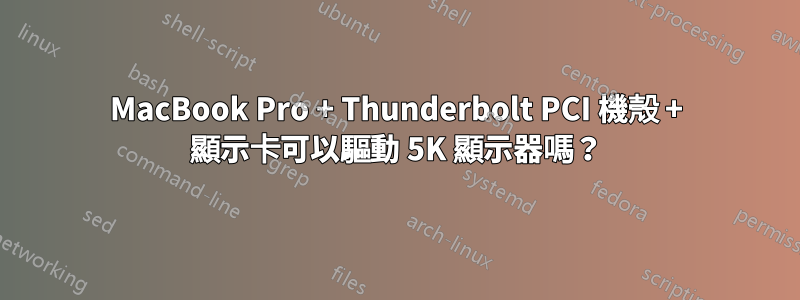 MacBook Pro + Thunderbolt PCI 機殼 + 顯示卡可以驅動 5K 顯示器嗎？