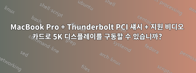 MacBook Pro + Thunderbolt PCI 섀시 + 지원 비디오 카드로 5K 디스플레이를 구동할 수 있습니까?