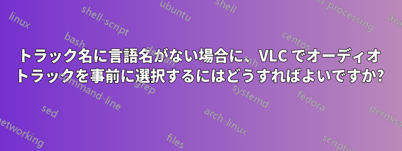 トラック名に言語名がない場合に、VLC でオーディオ トラックを事前に選択するにはどうすればよいですか?