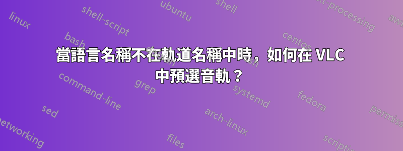 當語言名稱不在軌道名稱中時，如何​​在 VLC 中預選音軌？