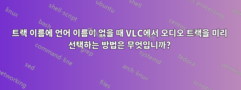 트랙 이름에 언어 이름이 없을 때 VLC에서 오디오 트랙을 미리 선택하는 방법은 무엇입니까?