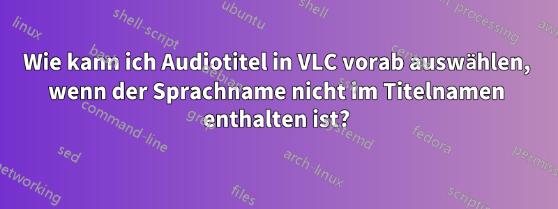 Wie kann ich Audiotitel in VLC vorab auswählen, wenn der Sprachname nicht im Titelnamen enthalten ist?