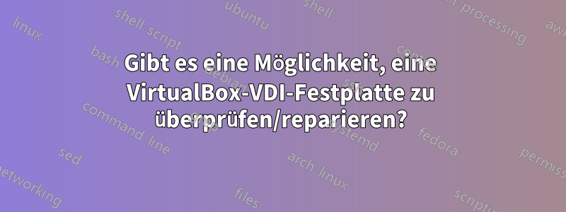 Gibt es eine Möglichkeit, eine VirtualBox-VDI-Festplatte zu überprüfen/reparieren?