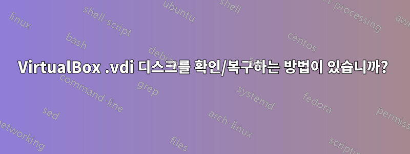 VirtualBox .vdi 디스크를 확인/복구하는 방법이 있습니까?