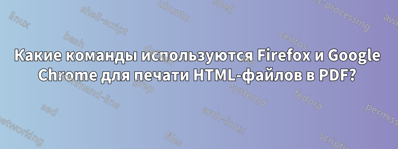 Какие команды используются Firefox и Google Chrome для печати HTML-файлов в PDF?