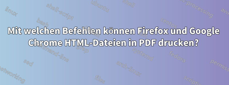 Mit welchen Befehlen können Firefox und Google Chrome HTML-Dateien in PDF drucken?