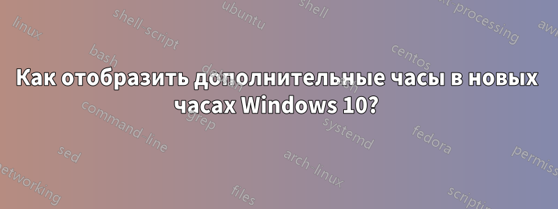 Как отобразить дополнительные часы в новых часах Windows 10?