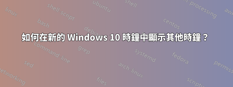 如何在新的 Windows 10 時鐘中顯示其他時鐘？