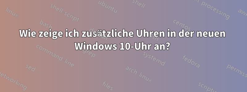 Wie zeige ich zusätzliche Uhren in der neuen Windows 10-Uhr an?