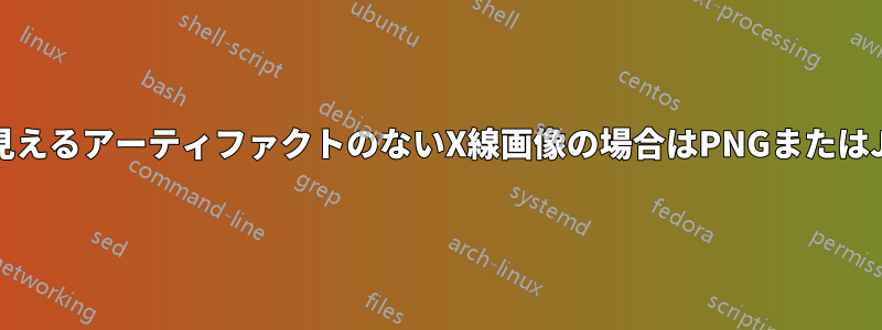 目に見えるアーティファクトのないX線画像の場合はPNGまたはJPEG