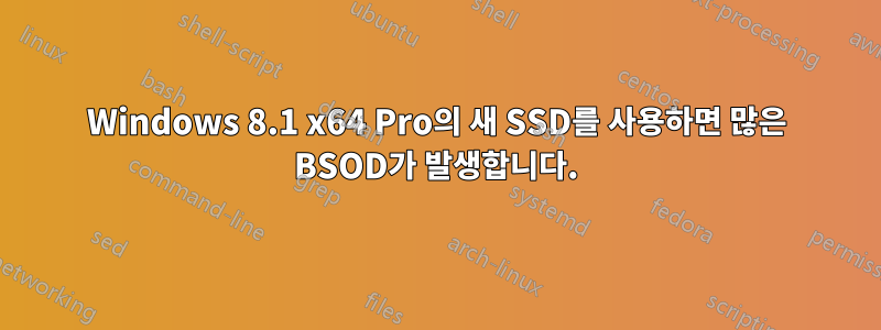 Windows 8.1 x64 Pro의 새 SSD를 사용하면 많은 BSOD가 발생합니다.