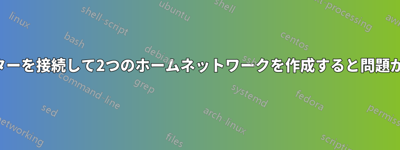 2つのルーターを接続して2つのホームネットワークを作成すると問題が発生する