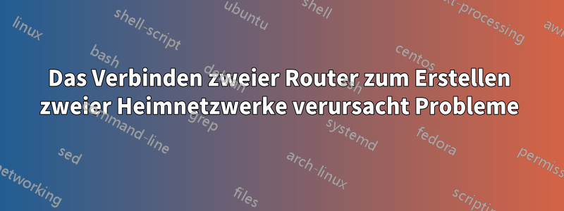 Das Verbinden zweier Router zum Erstellen zweier Heimnetzwerke verursacht Probleme