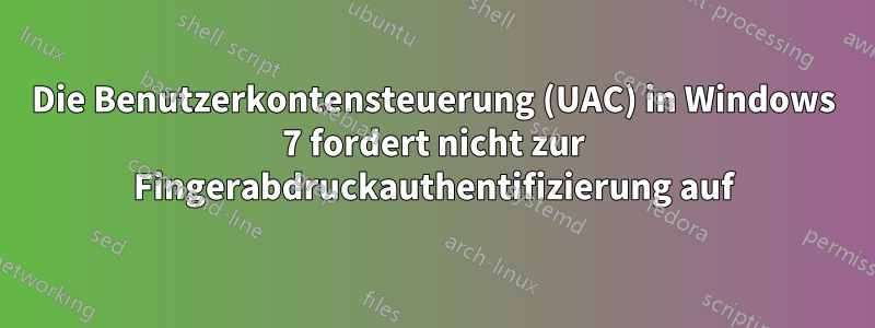 Die Benutzerkontensteuerung (UAC) in Windows 7 fordert nicht zur Fingerabdruckauthentifizierung auf