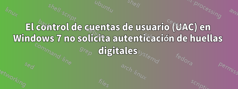 El control de cuentas de usuario (UAC) en Windows 7 no solicita autenticación de huellas digitales