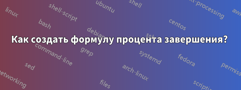 Как создать формулу процента завершения?