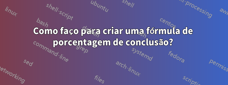 Como faço para criar uma fórmula de porcentagem de conclusão?