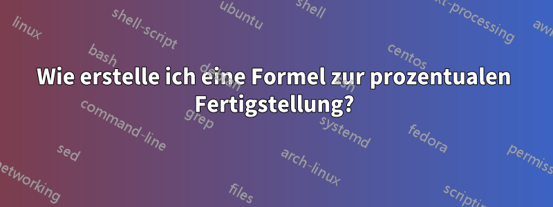 Wie erstelle ich eine Formel zur prozentualen Fertigstellung?