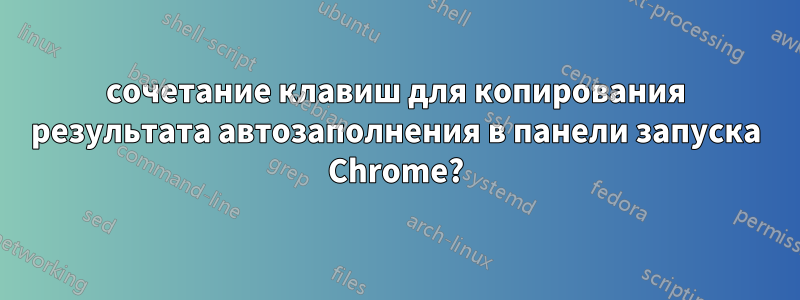 сочетание клавиш для копирования результата автозаполнения в панели запуска Chrome?