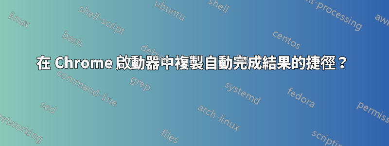 在 Chrome 啟動器中複製自動完成結果的捷徑？