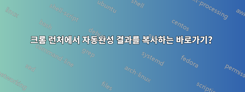 크롬 런처에서 자동완성 결과를 복사하는 바로가기?