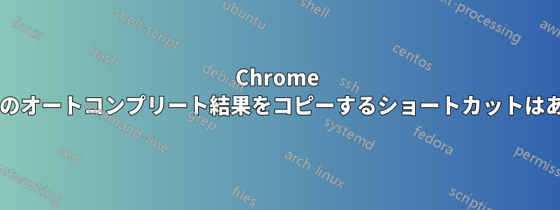 Chrome ランチャーのオートコンプリート結果をコピーするショートカットはありますか?