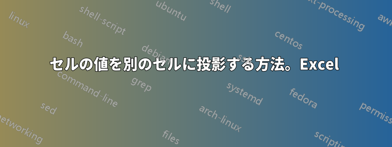 セルの値を別のセルに投影する方法。Excel