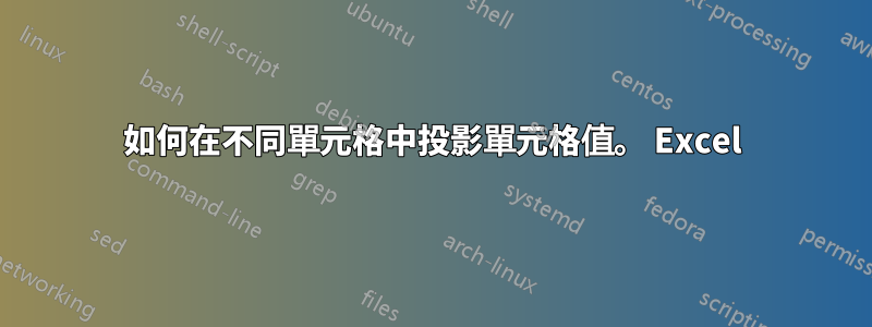 如何在不同單元格中投影單元格值。 Excel