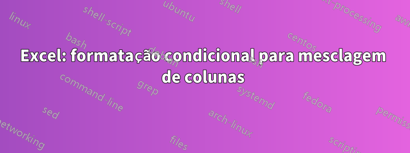 Excel: formatação condicional para mesclagem de colunas