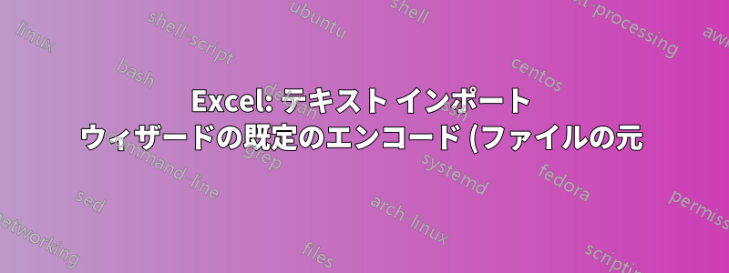 Excel: テキスト インポート ウィザードの既定のエンコード (ファイルの元) を UTF-8 (65001: Unicode) に変更します