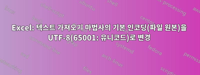 Excel: 텍스트 가져오기 마법사의 기본 인코딩(파일 원본)을 UTF-8(65001: 유니코드)로 변경