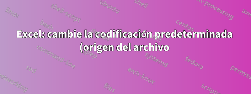 Excel: cambie la codificación predeterminada (origen del archivo) del Asistente para importación de texto a UTF-8 (65001: Unicode)