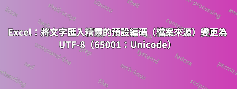 Excel：將文字匯入精靈的預設編碼（檔案來源）變更為 UTF-8（65001：Unicode）