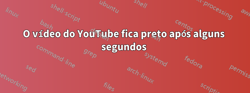 O vídeo do YouTube fica preto após alguns segundos