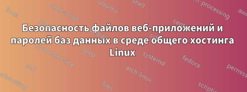 Безопасность файлов веб-приложений и паролей баз данных в среде общего хостинга Linux