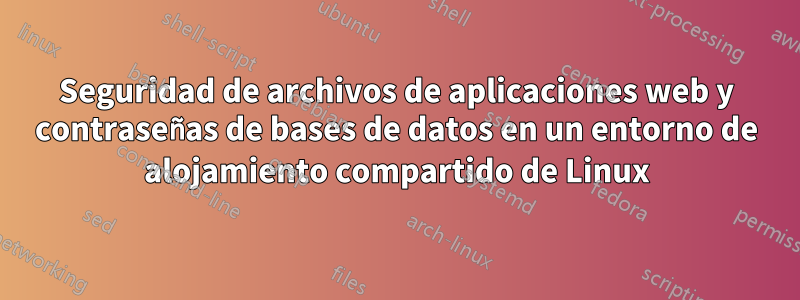 Seguridad de archivos de aplicaciones web y contraseñas de bases de datos en un entorno de alojamiento compartido de Linux