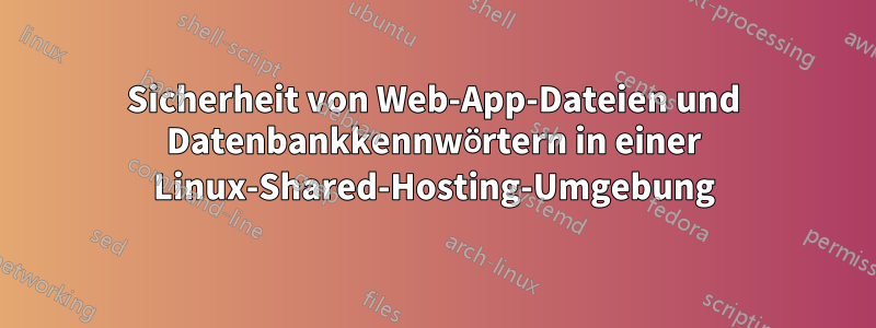 Sicherheit von Web-App-Dateien und Datenbankkennwörtern in einer Linux-Shared-Hosting-Umgebung