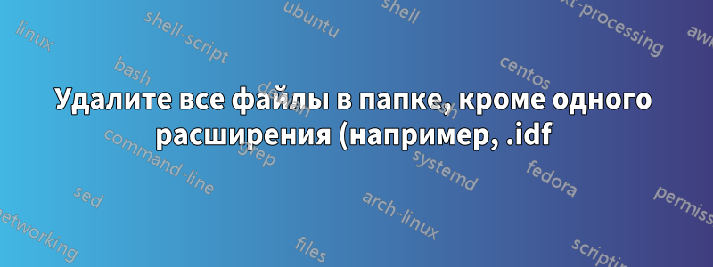 Удалите все файлы в папке, кроме одного расширения (например, .idf), используя пакетный файл