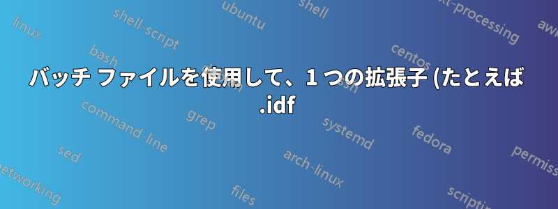 バッチ ファイルを使用して、1 つの拡張子 (たとえば .idf) を除くフォルダー内のすべてのファイルを削除します