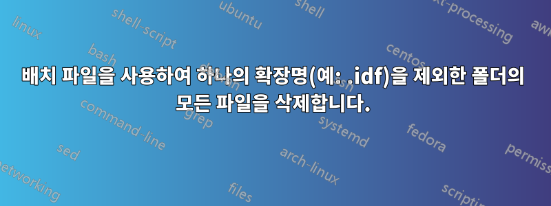 배치 파일을 사용하여 하나의 확장명(예: .idf)을 제외한 폴더의 모든 파일을 삭제합니다.